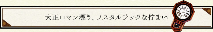 大正ロマン漂う、ノスタルジックな佇まい