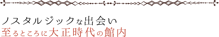 ノスタルジックな出会い　至るところに大正時代の館内