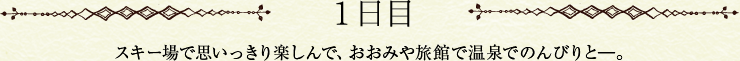 1日目　スキー場で思いっきり楽しんで、おおみや旅館で温泉でのんびりと―。