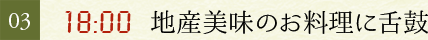 03.18：00　地産地消のお料理に舌鼓